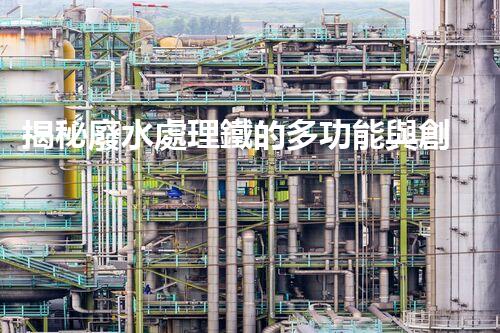 揭秘廢水處理鐵的多功能與創(chuàng)新應(yīng)用？